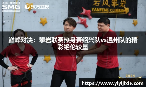 巅峰对决：攀岩联赛热身赛绍兴队vs温州队的精彩绝伦较量