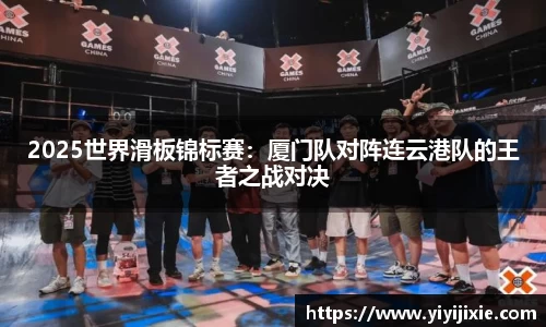 2025世界滑板锦标赛：厦门队对阵连云港队的王者之战对决