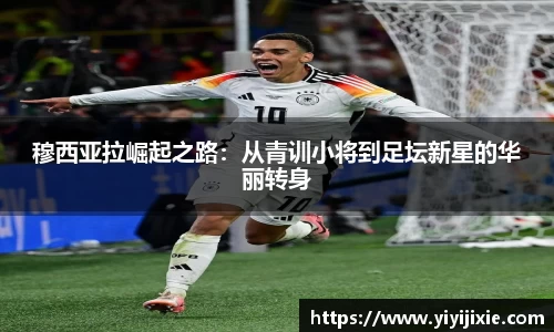 穆西亚拉崛起之路：从青训小将到足坛新星的华丽转身