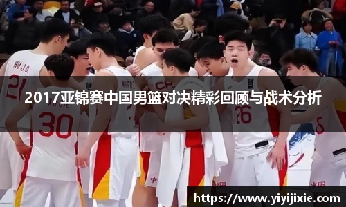 2017亚锦赛中国男篮对决精彩回顾与战术分析